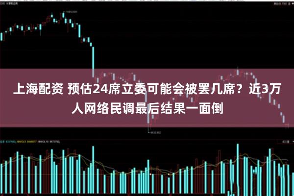上海配资 预估24席立委可能会被罢几席？近3万人网络民调最后结果一面倒