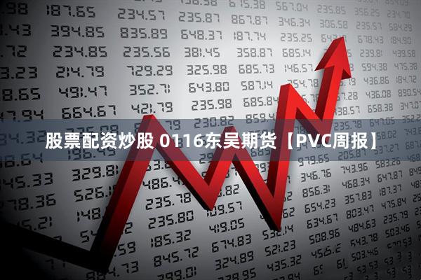 股票配资炒股 0116东吴期货【PVC周报】
