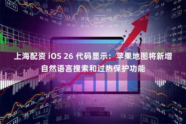 上海配资 iOS 26 代码显示：苹果地图将新增自然语言搜索和过热保护功能