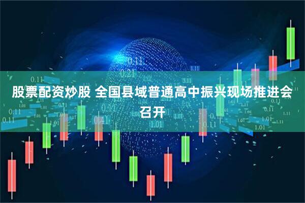 股票配资炒股 全国县域普通高中振兴现场推进会召开