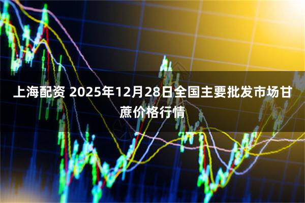 上海配资 2025年12月28日全国主要批发市场甘蔗价格行情